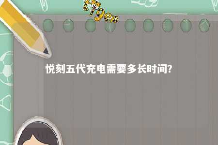 悦刻五代充电需要多长时间？ 